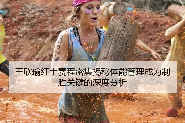 王欣瑜红土赛程密集揭秘体能管理成为制胜关键的深度分析